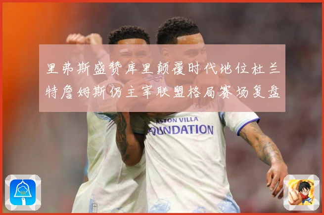 里弗斯盛赞库里颠覆时代地位杜兰特詹姆斯仍主宰联盟格局赛场复盘-深度解析