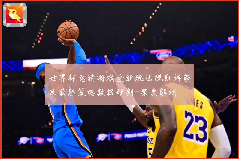 世界杯竞猜游戏全新玩法规则详解及获胜策略数据研判-深度解析
