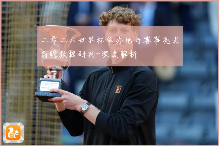二零二六世界杯举办地与赛事亮点前瞻数据研判-深度解析