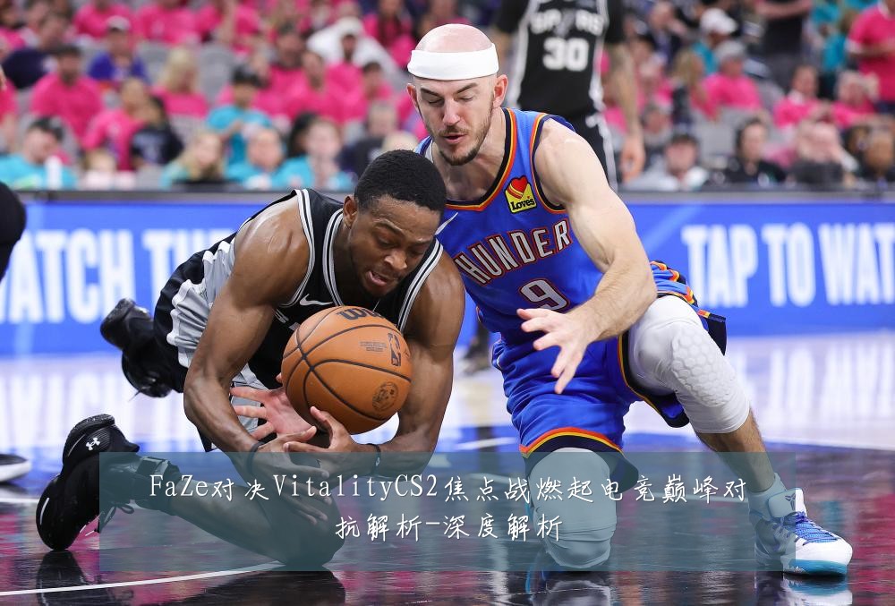 FaZe对决VitalityCS2焦点战燃起电竞巅峰对抗解析-深度解析