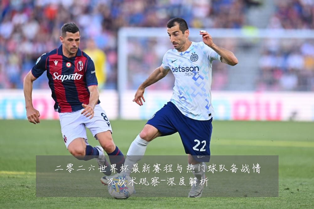 二零二六世界杯最新赛程与热门球队备战情况战术观察-深度解析