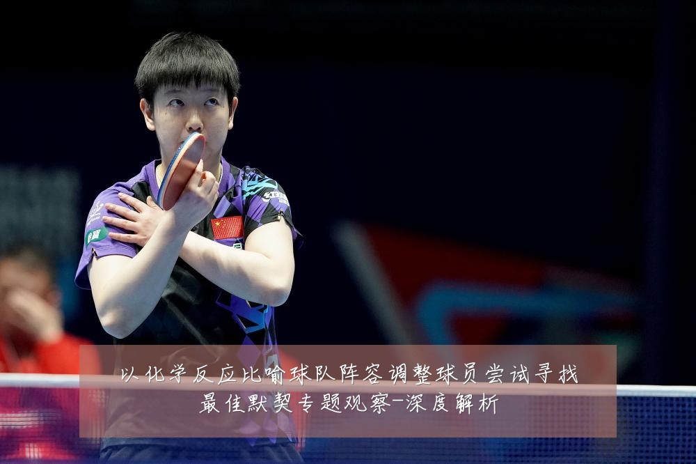 以化学反应比喻球队阵容调整球员尝试寻找最佳默契专题观察-深度解析