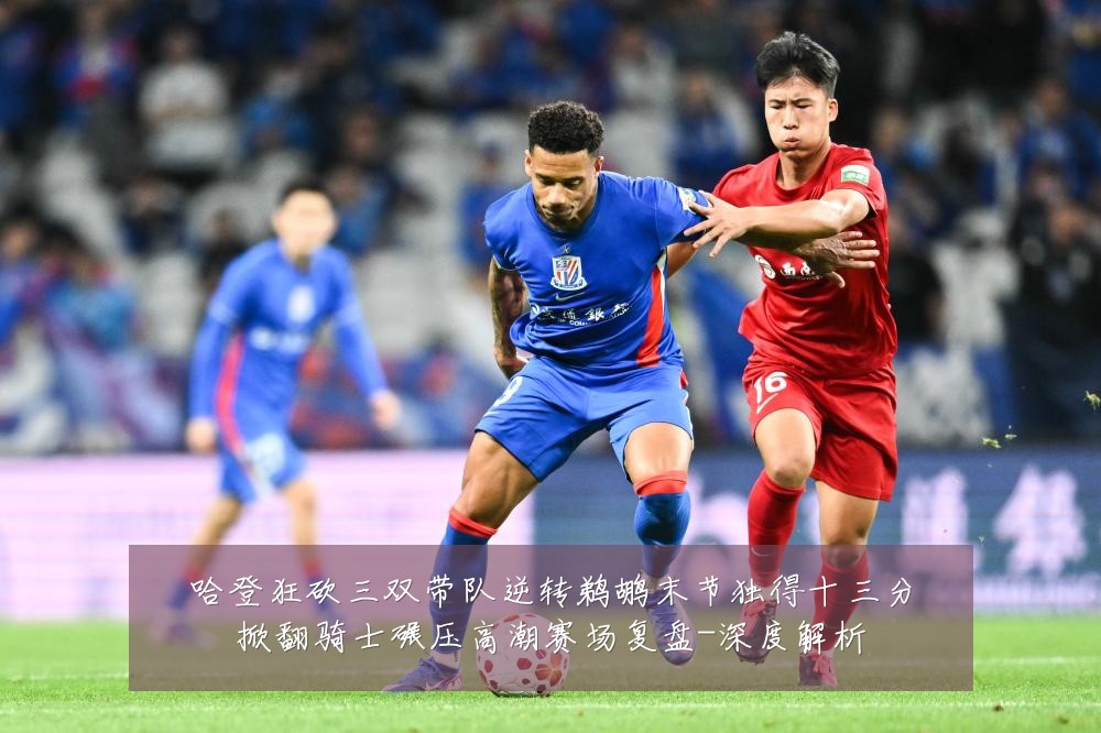 哈登狂砍三双带队逆转鹈鹕末节独得十三分掀翻骑士碾压高潮赛场复盘-深度解析